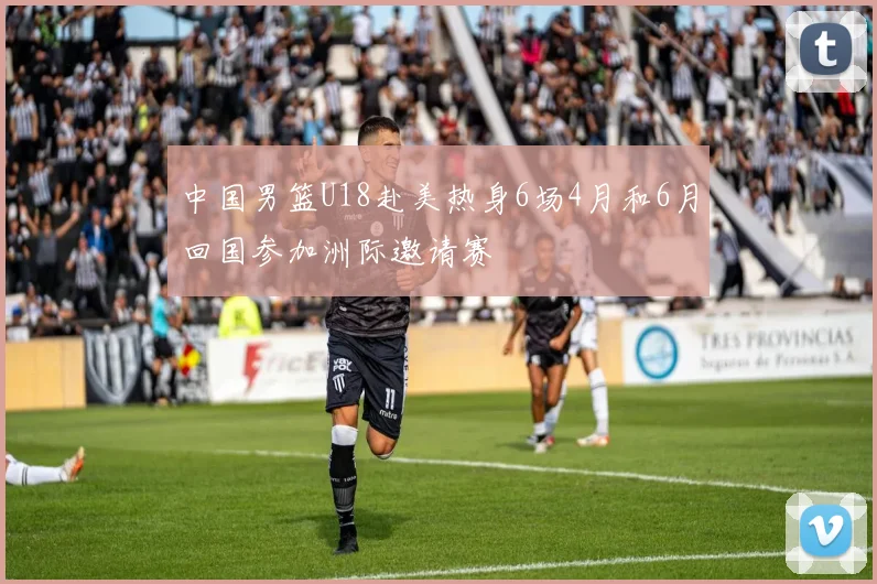 中国男篮U18赴美热身6场4月和6月回国参加洲际邀请赛