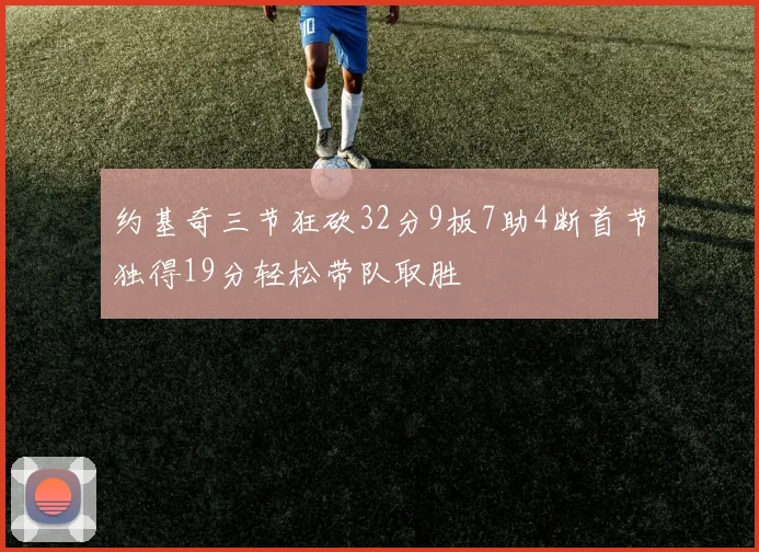 约基奇三节狂砍32分9板7助4断首节独得19分轻松带队取胜