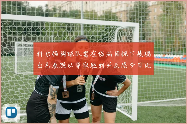 科尔强调球队需在伤病困扰下展现出色表现以争取胜利并反思今日比赛表现不佳