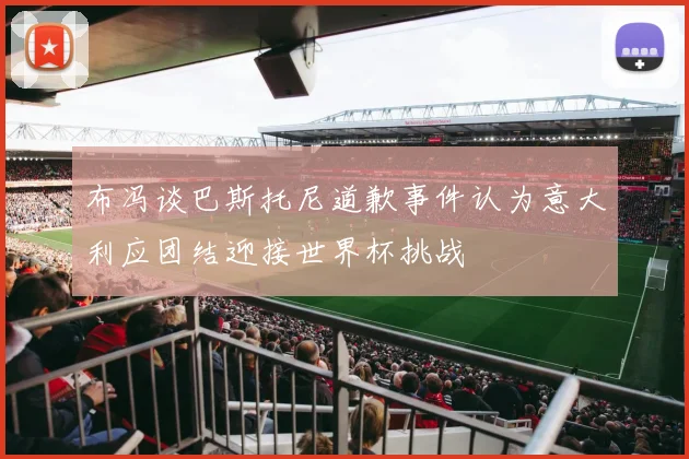布冯谈巴斯托尼道歉事件认为意大利应团结迎接世界杯挑战