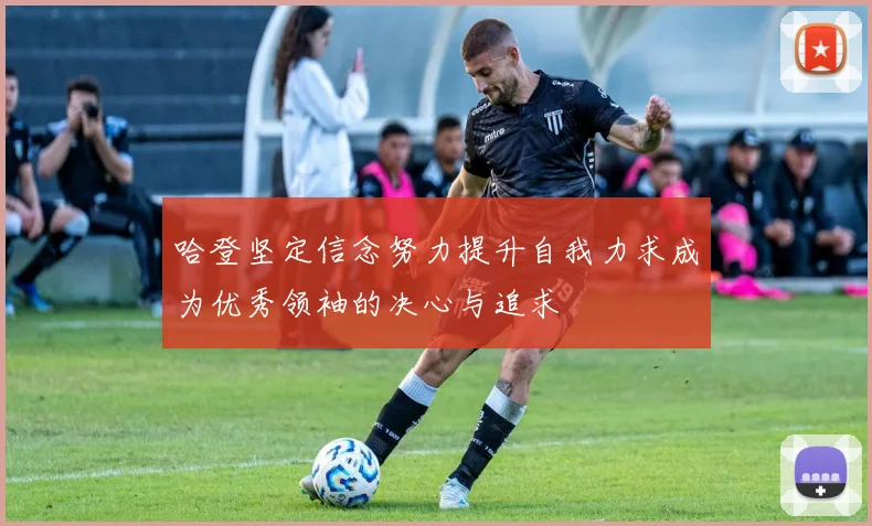 哈登坚定信念努力提升自我力求成为优秀领袖的决心与追求