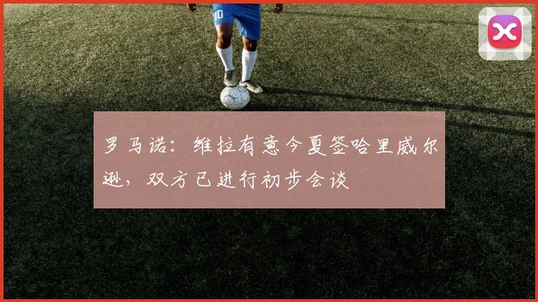 罗马诺：维拉有意今夏签哈里威尔逊，双方已进行初步会谈